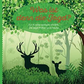 Was ist denn die Jagd?: Für Kinder einfach erklärt: Die Jagd früher und heute