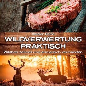 Wildverwertung praktisch: Wildbret schnell und erfolgfreich vermarkten: Land & Werken: Die Reihe für Nachhaltigkeit und Selbstversorgung